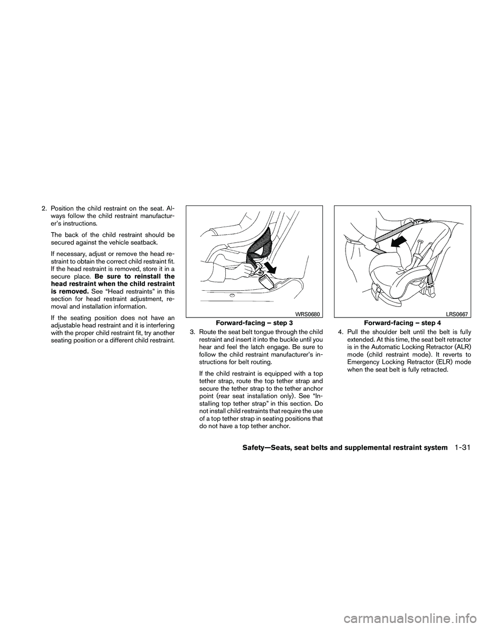 NISSAN MAXIMA 2011  Owner´s Manual 2. Position the child restraint on the seat. Al-ways follow the child restraint manufactur-
er’s instructions.
The back of the child restraint should be
secured against the vehicle seatback.
If nece