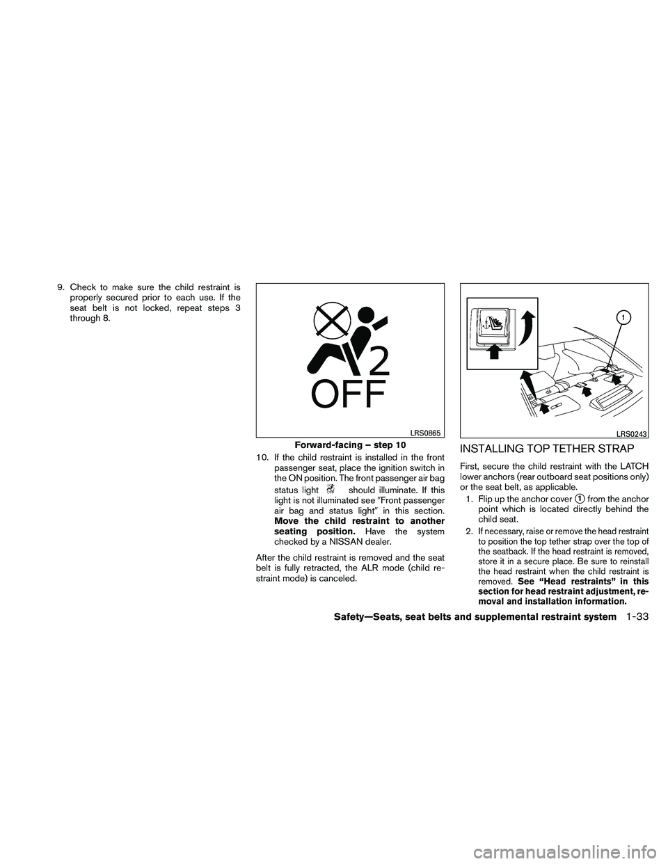 NISSAN MAXIMA 2011  Owner´s Manual 9. Check to make sure the child restraint isproperly secured prior to each use. If the
seat belt is not locked, repeat steps 3
through 8.
10. If the child restraint is installed in the frontpassenger 