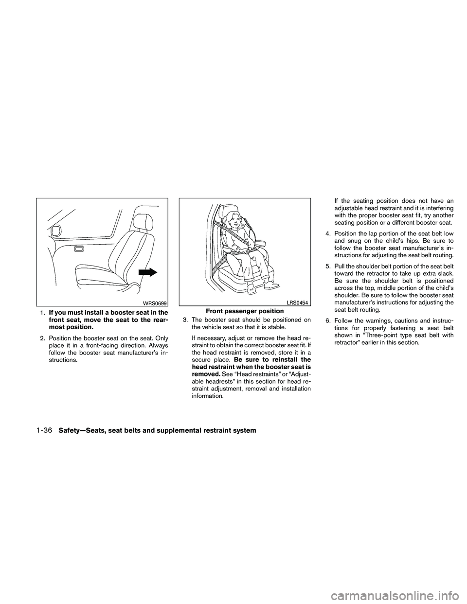 NISSAN MAXIMA 2011 Owner´s Manual 1.If you must install a booster seat in the
front seat, move the seat to the rear-
most position.
2. Position the booster seat on the seat. Only place it in a front-facing direction. Always
follow the NISSAN MAXIMA 2011 Owner´s Manual 1.If you must install a booster seat in the
front seat, move the seat to the rear-
most position.
2. Position the booster seat on the seat. Only place it in a front-facing direction. Always
follow the