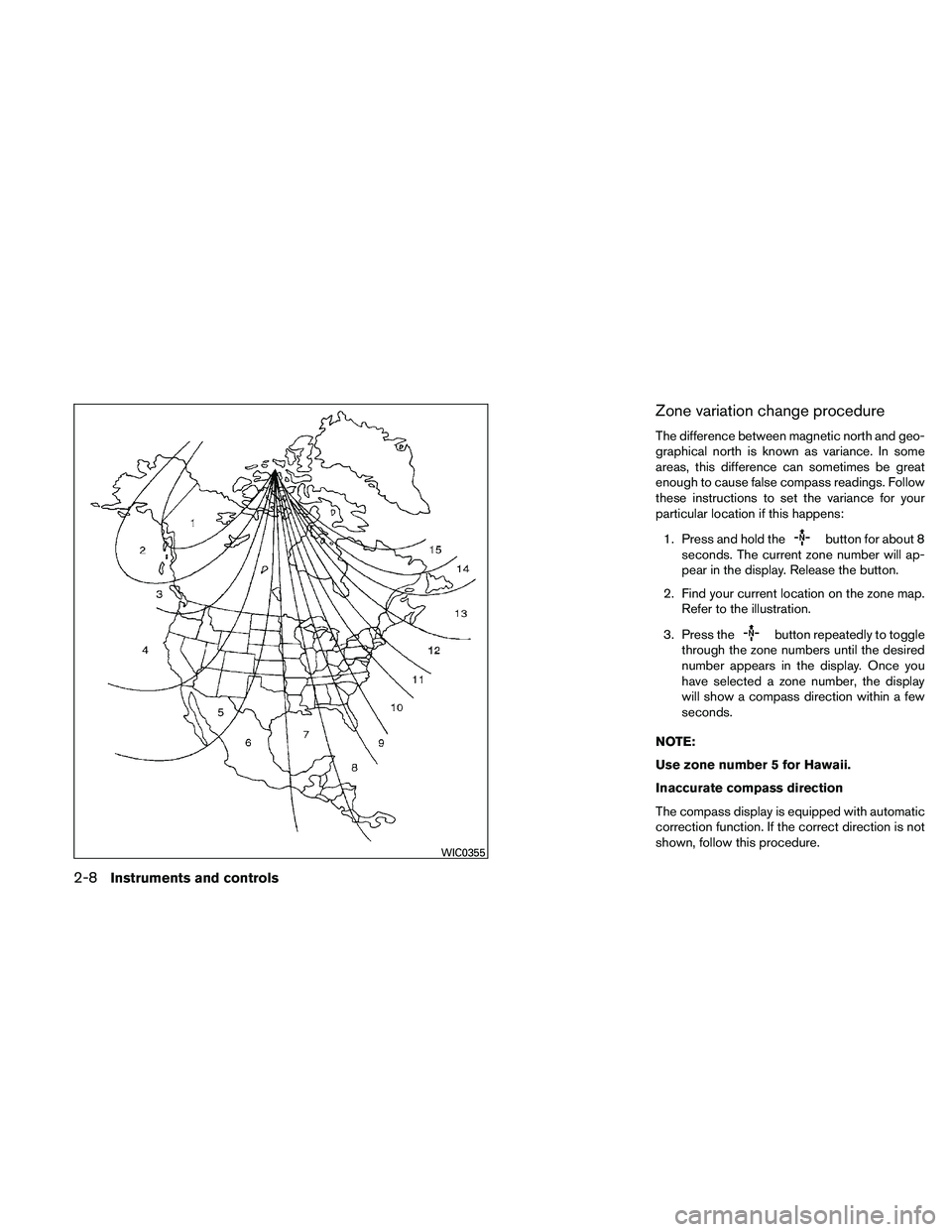 NISSAN MAXIMA 2011  Owner´s Manual Zone variation change procedure
The difference between magnetic north and geo-
graphical north is known as variance. In some
areas, this difference can sometimes be great
enough to cause false compass