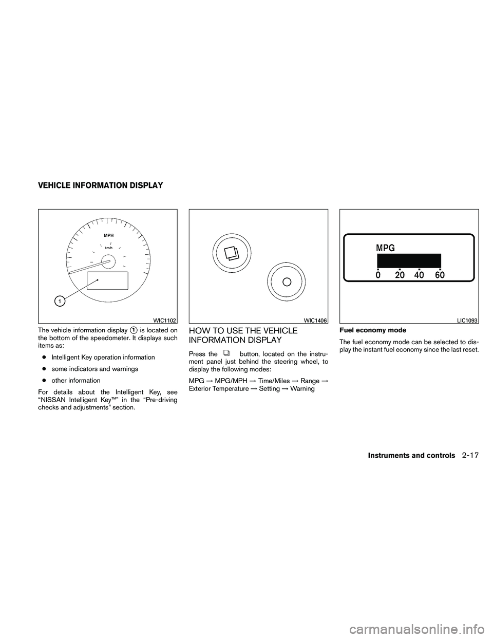 NISSAN MAXIMA 2011  Owner´s Manual The vehicle information display1is located on
the bottom of the speedometer. It displays such
items as:
● Intelligent Key operation information
● some indicators and warnings
● other informatio
