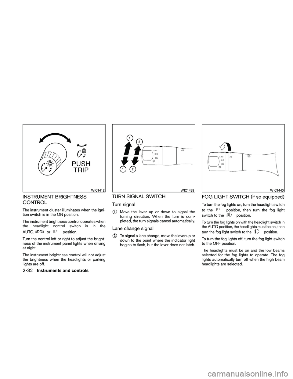 NISSAN MAXIMA 2010  Owner´s Manual INSTRUMENT BRIGHTNESS
CONTROL
The instrument cluster illuminates when the igni-
tion switch is in the ON position.
The instrument brightness control operates when
the headlight control switch is in th