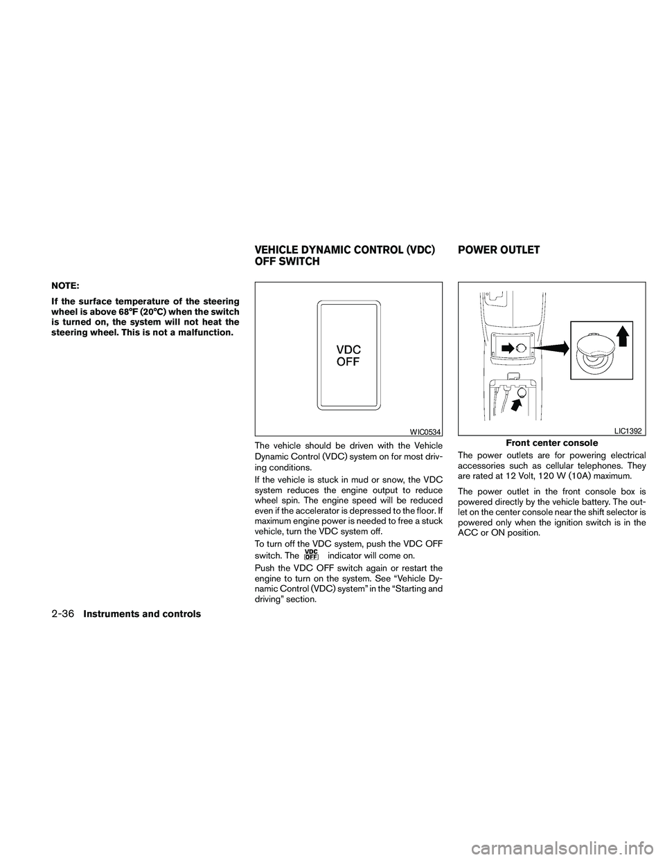 NISSAN MAXIMA 2010  Owner´s Manual NOTE:
If the surface temperature of the steering
wheel is above 68°F (20°C) when the switch
is turned on, the system will not heat the
steering wheel. This is not a malfunction.
The vehicle should b