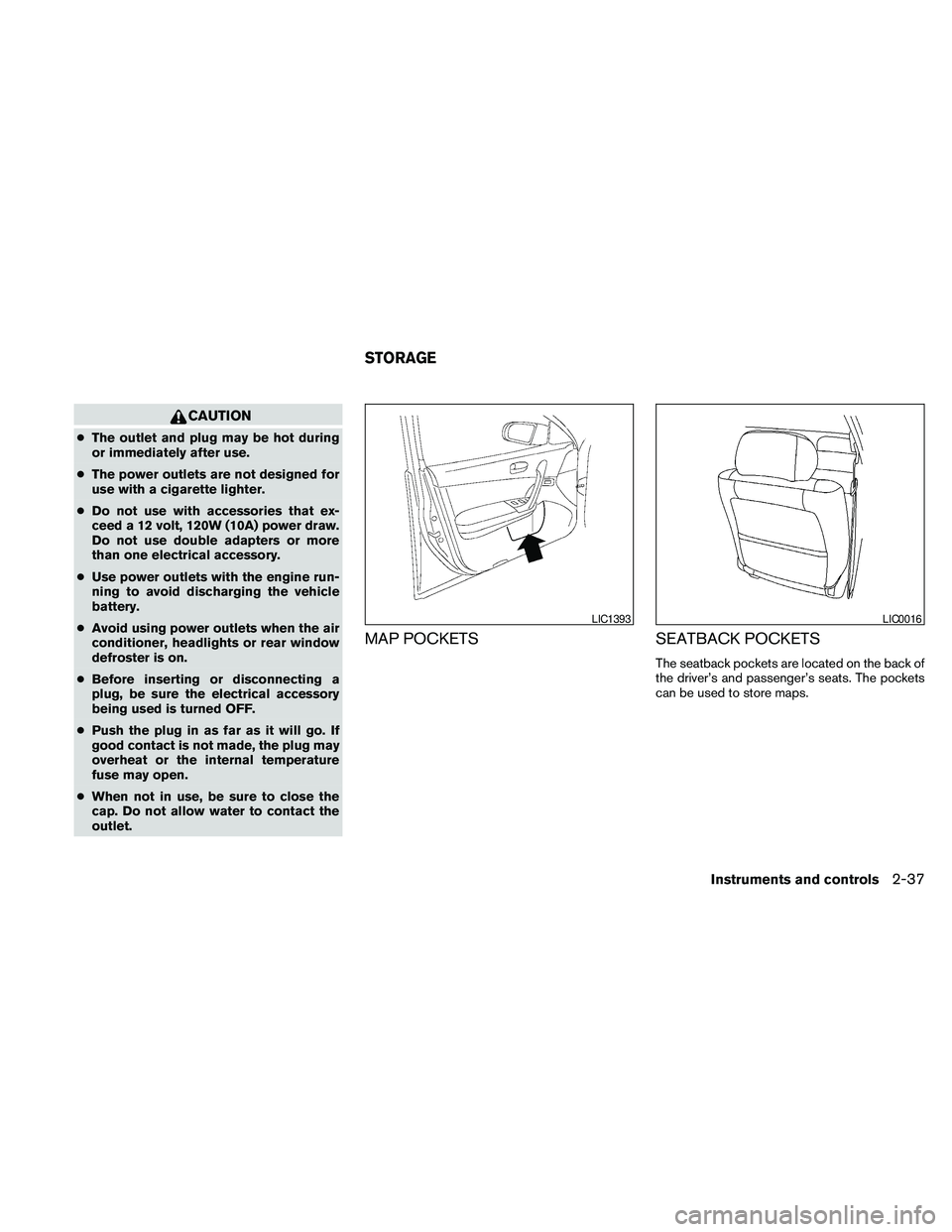NISSAN MAXIMA 2010  Owner´s Manual CAUTION
cThe outlet and plug may be hot during
or immediately after use.
cThe power outlets are not designed for
use with a cigarette lighter.
cDo not use with accessories that ex-
ceed a 12 volt, 120