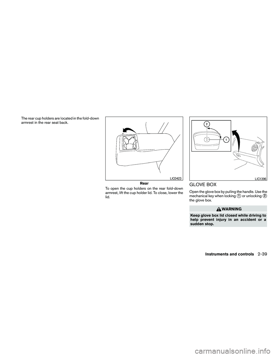 NISSAN MAXIMA 2010  Owner´s Manual The rear cup holders are located in the fold-down
armrest in the rear seat back.
To open the cup holders on the rear fold-down
armrest, lift the cup holder lid. To close, lower the
lid.
GLOVE BOX
Open