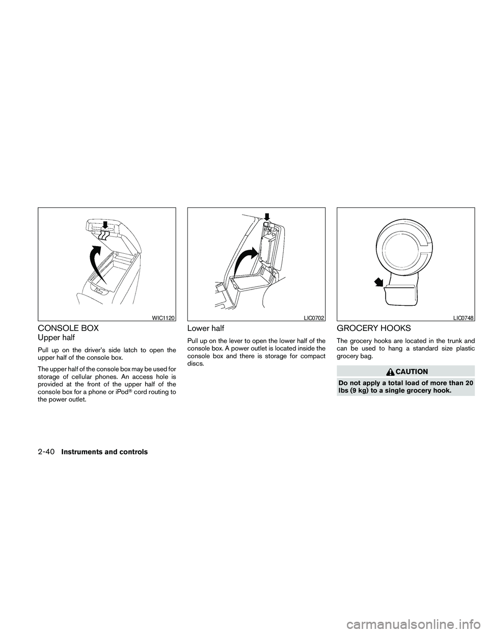 NISSAN MAXIMA 2010  Owner´s Manual CONSOLE BOX
Upper half
Pull up on the driver’s side latch to open the
upper half of the console box.
The upper half of the console box may be used for
storage of cellular phones. An access hole is
p
