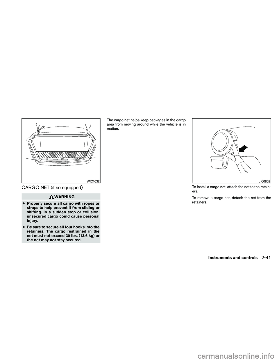 NISSAN MAXIMA 2010  Owner´s Manual CARGO NET (if so equipped)
WARNING
cProperly secure all cargo with ropes or
straps to help prevent it from sliding or
shifting. In a sudden stop or collision,
unsecured cargo could cause personal
inju