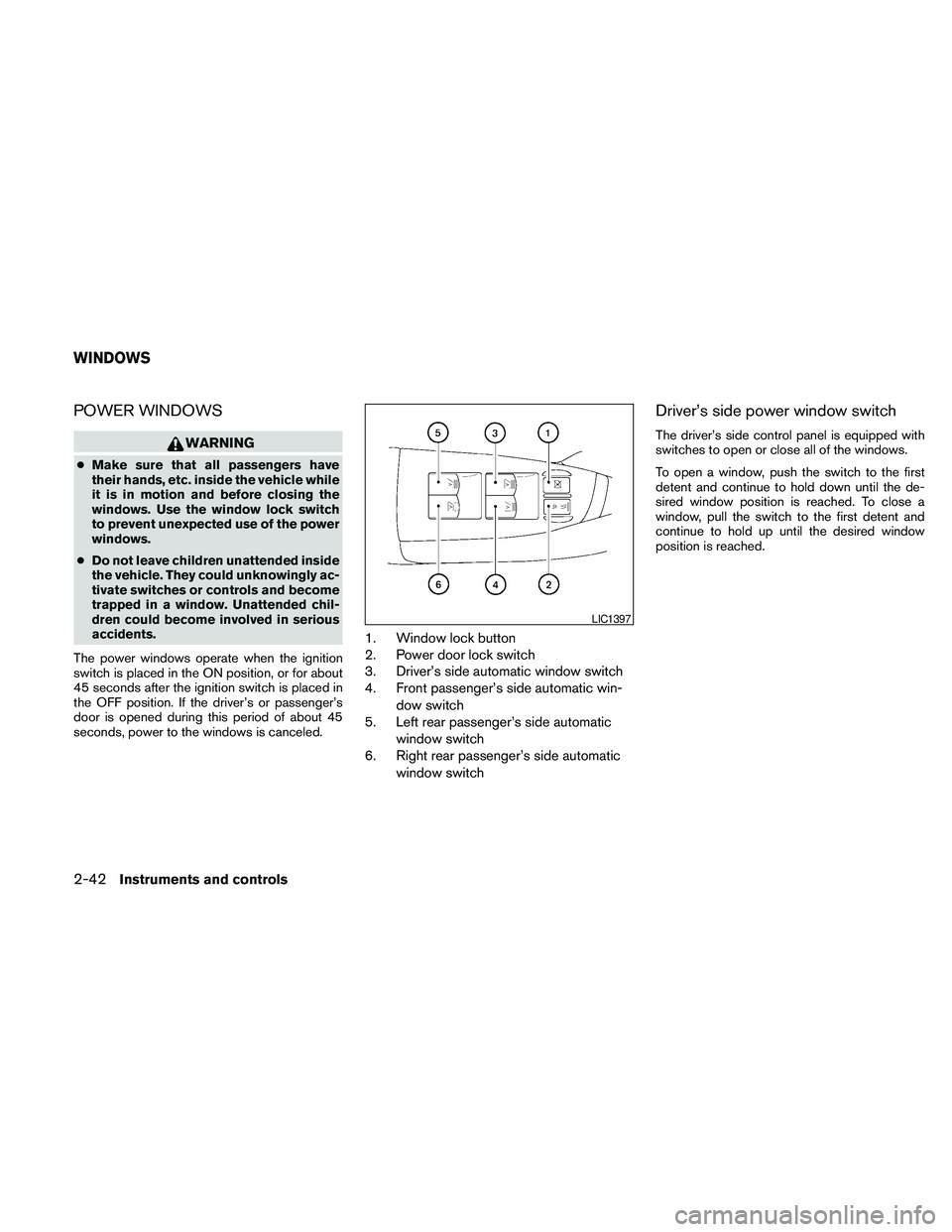 NISSAN MAXIMA 2010  Owner´s Manual POWER WINDOWS
WARNING
cMake sure that all passengers have
their hands, etc. inside the vehicle while
it is in motion and before closing the
windows. Use the window lock switch
to prevent unexpected us
