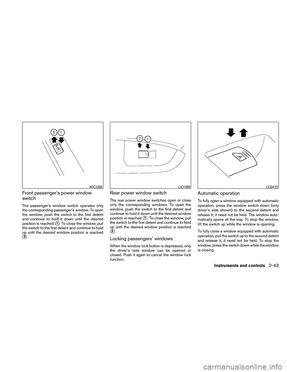 NISSAN MAXIMA 2010  Owner´s Manual Front passenger’s power window
switch
The passenger’s window switch operates only
the corresponding passenger’s window. To open
the window, push the switch to the first detent
and continue to ho