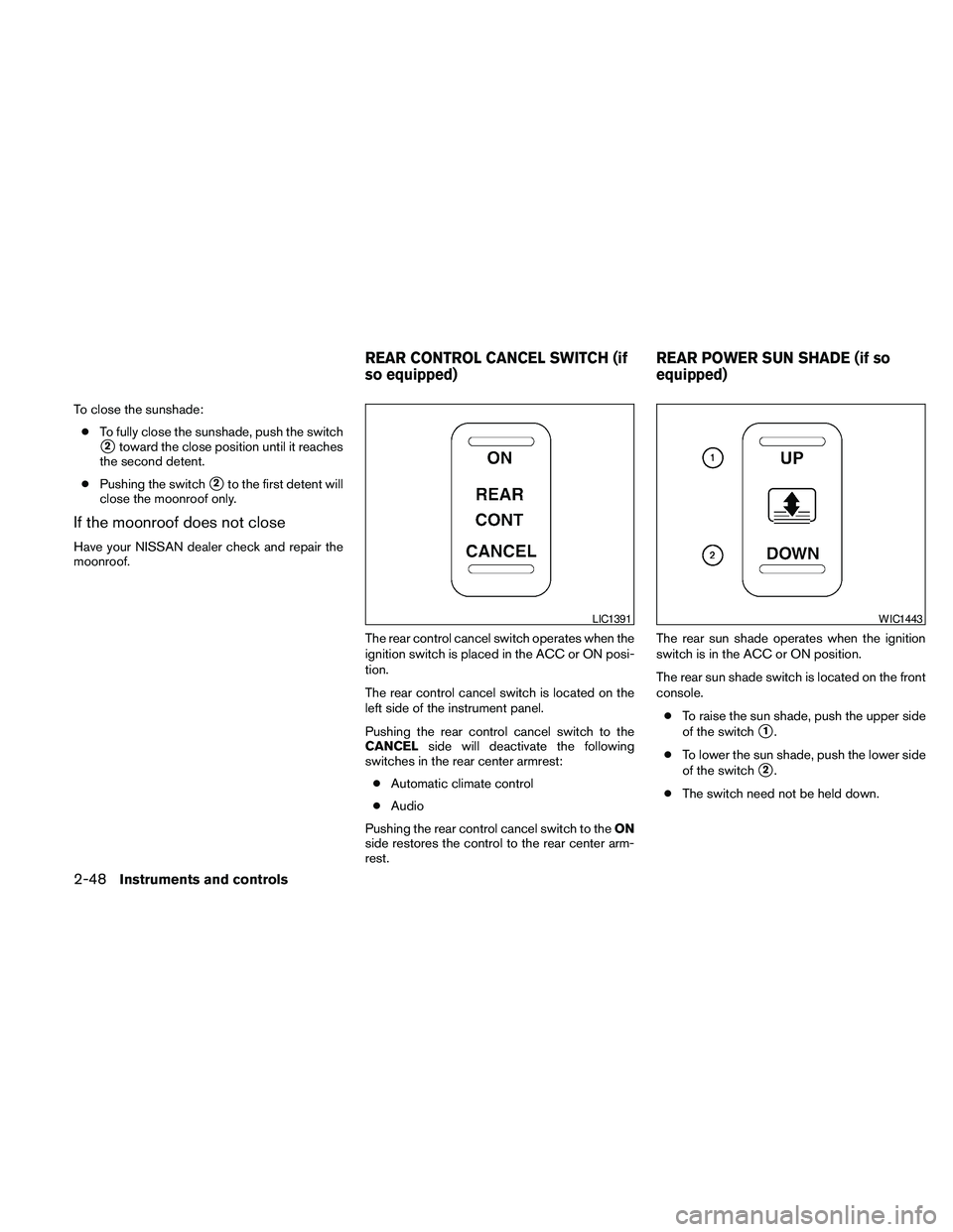 NISSAN MAXIMA 2010  Owner´s Manual To close the sunshade:
cTo fully close the sunshade, push the switch
s2toward the close position until it reaches
the second detent.
cPushing the switch
s2to the first detent will
close the moonroof o