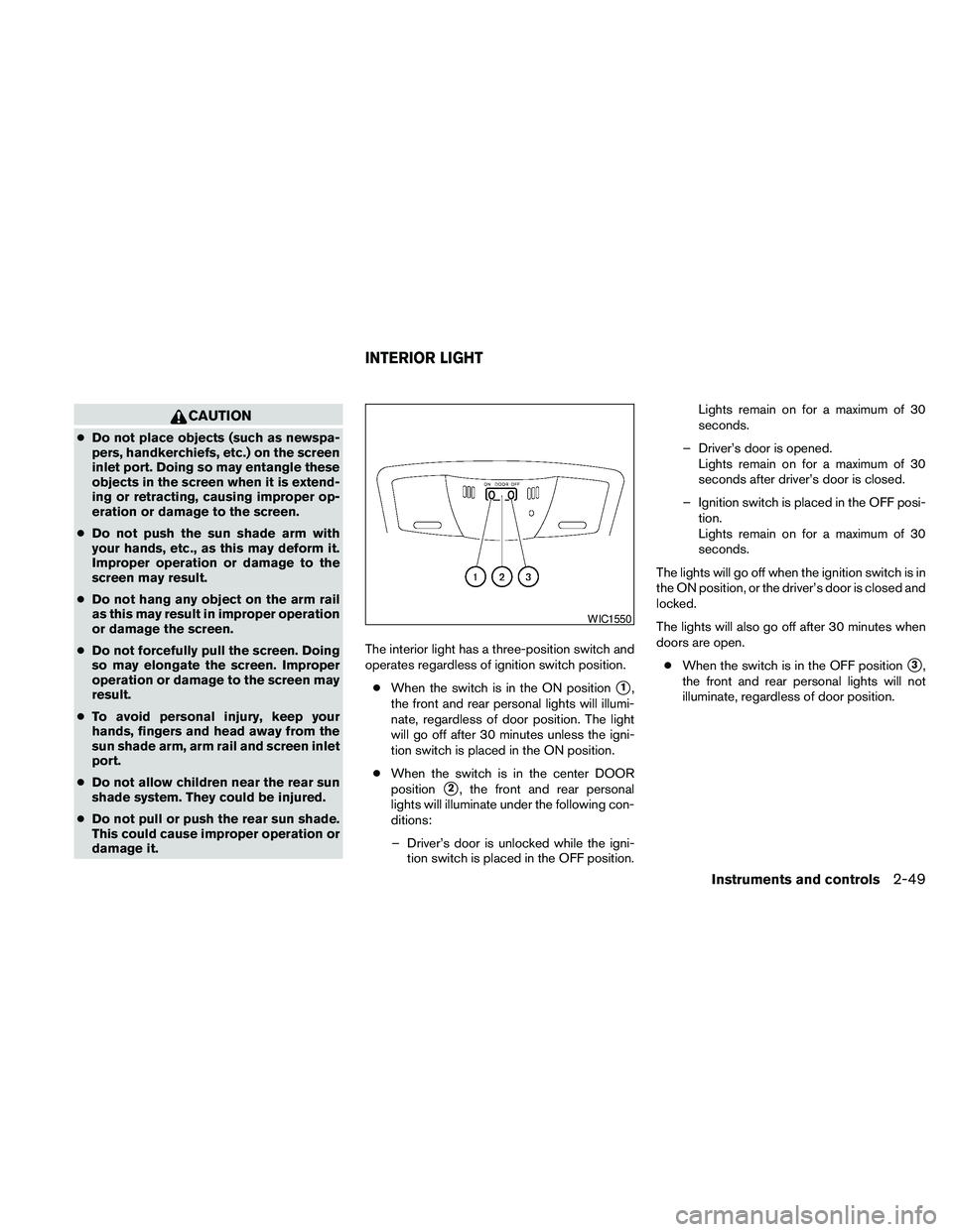 NISSAN MAXIMA 2010  Owner´s Manual CAUTION
cDo not place objects (such as newspa-
pers, handkerchiefs, etc.) on the screen
inlet port. Doing so may entangle these
objects in the screen when it is extend-
ing or retracting, causing impr