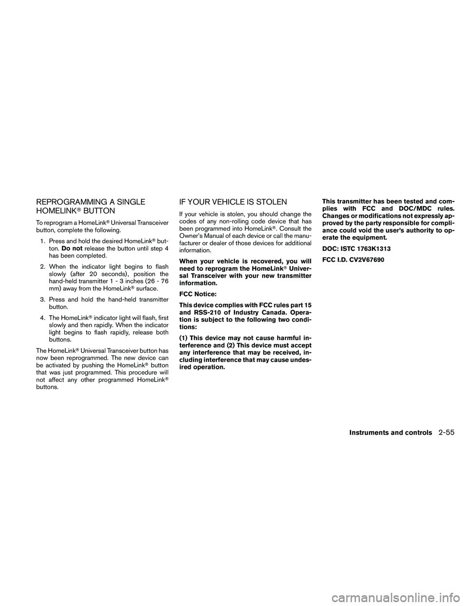 NISSAN MAXIMA 2010  Owner´s Manual REPROGRAMMING A SINGLE
HOMELINKTBUTTON
To reprogram a HomeLinkTUniversal Transceiver
button, complete the following.
1. Press and hold the desired HomeLinkTbut-
ton.Do notrelease the button until step