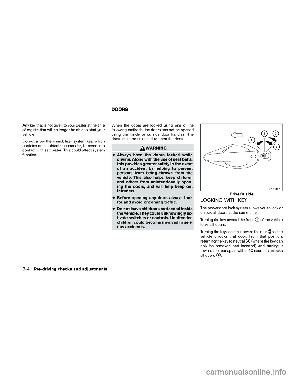 NISSAN MAXIMA 2010 Owner´s Manual Any key that is not given to your dealer at the time
of registration will no longer be able to start your
vehicle.
Do not allow the immobilizer system key, which
contains an electrical transponder, to NISSAN MAXIMA 2010 Owner´s Manual Any key that is not given to your dealer at the time
of registration will no longer be able to start your
vehicle.
Do not allow the immobilizer system key, which
contains an electrical transponder, to