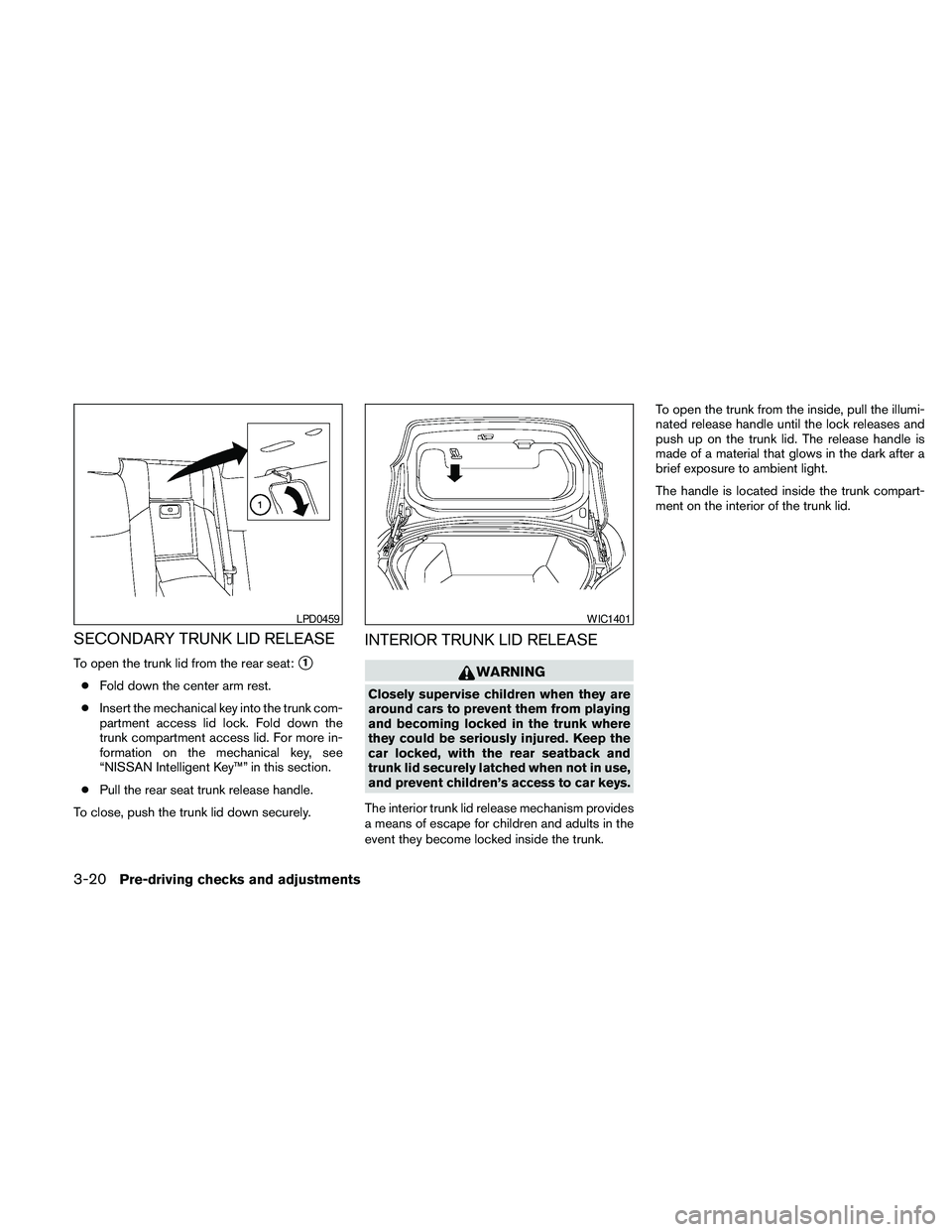 NISSAN MAXIMA 2010  Owner´s Manual SECONDARY TRUNK LID RELEASE
To open the trunk lid from the rear seat:s1
cFold down the center arm rest.
cInsert the mechanical key into the trunk com-
partment access lid lock. Fold down the
trunk com