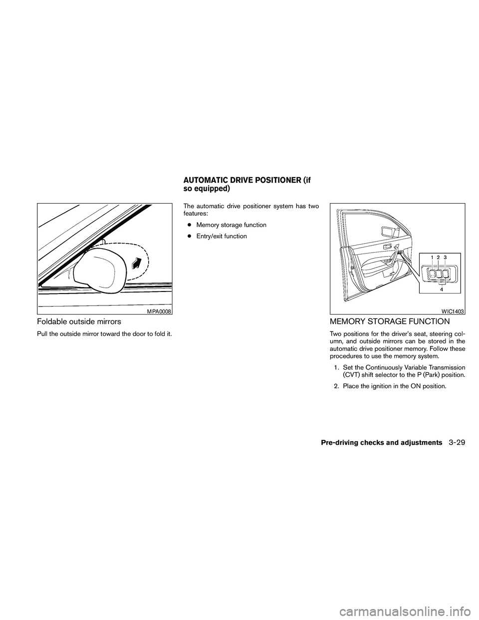 NISSAN MAXIMA 2010  Owner´s Manual Foldable outside mirrors
Pull the outside mirror toward the door to fold it.The automatic drive positioner system has two
features:
cMemory storage function
cEntry/exit function
MEMORY STORAGE FUNCTIO