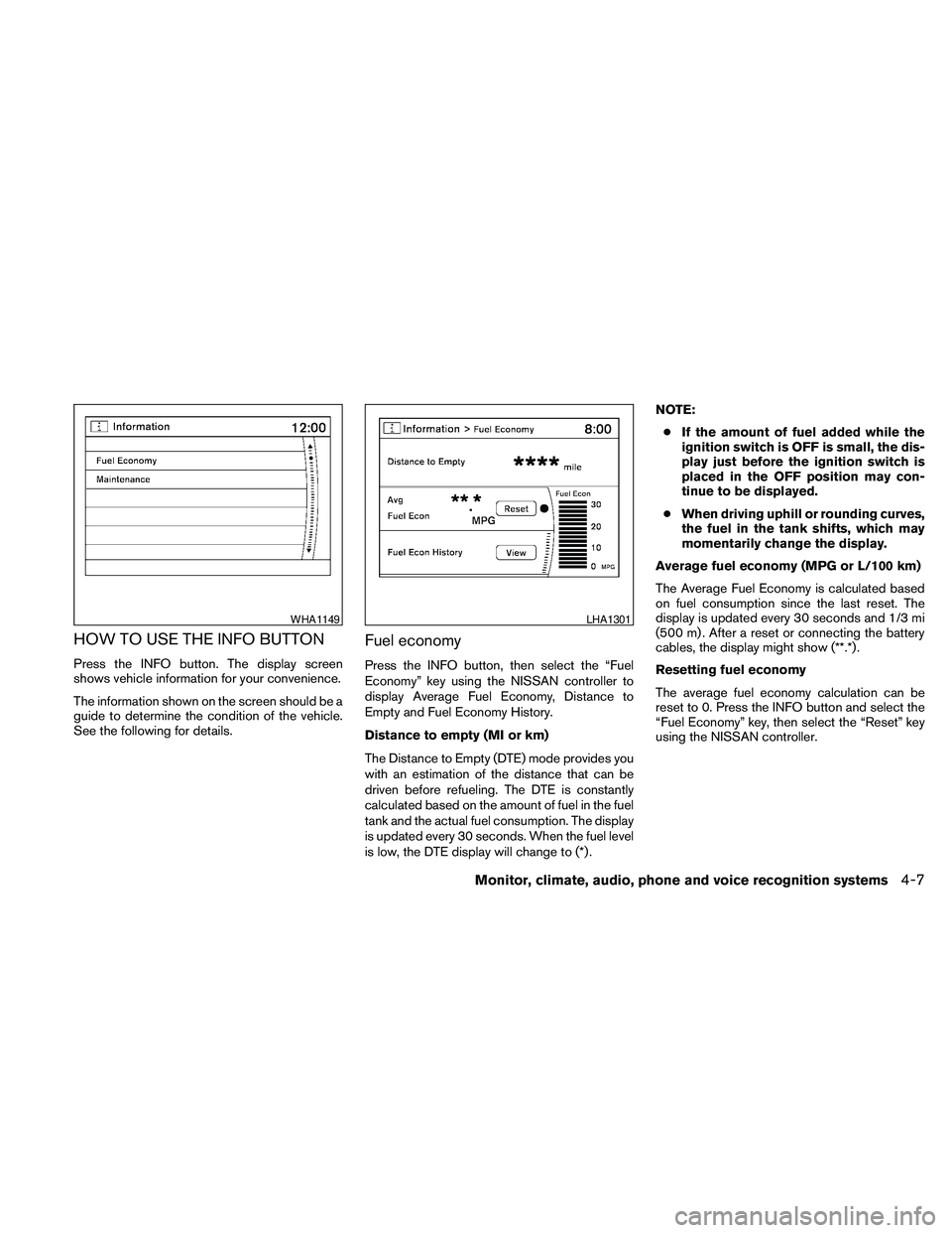 NISSAN MAXIMA 2010  Owner´s Manual HOW TO USE THE INFO BUTTON
Press the INFO button. The display screen
shows vehicle information for your convenience.
The information shown on the screen should be a
guide to determine the condition of