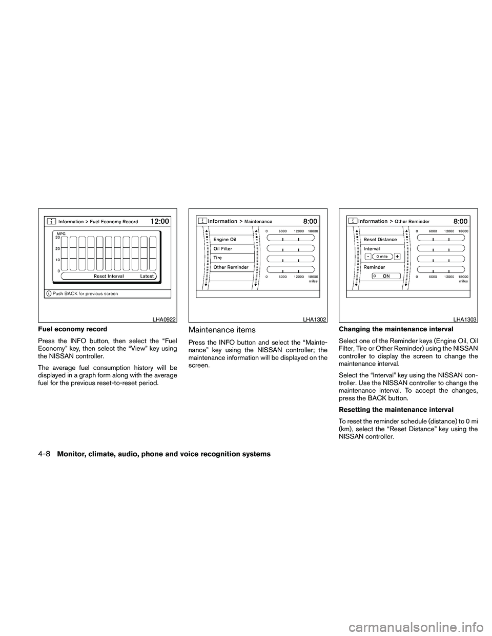 NISSAN MAXIMA 2010  Owner´s Manual Fuel economy record
Press the INFO button, then select the “Fuel
Economy” key, then select the “View” key using
the NISSAN controller.
The average fuel consumption history will be
displayed in