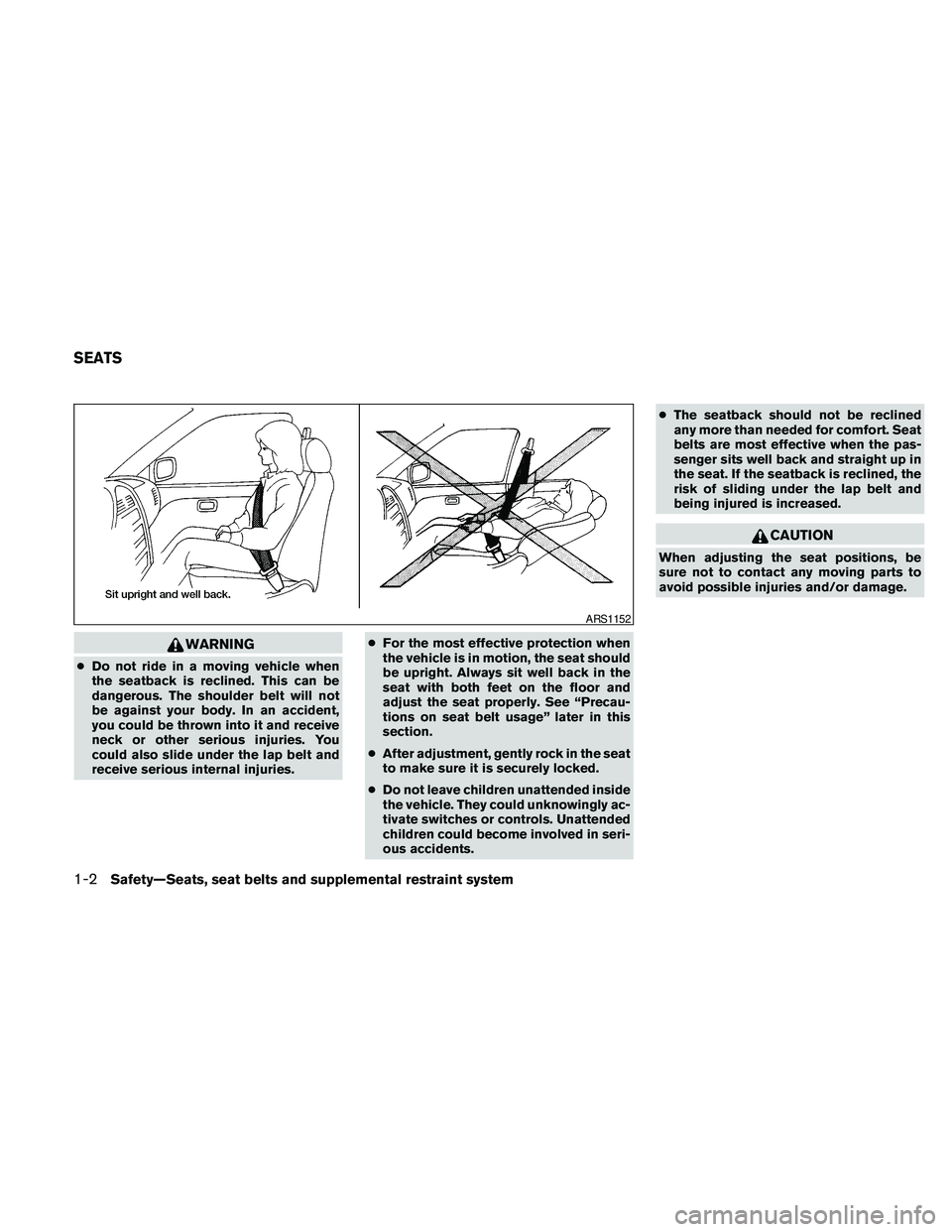 NISSAN MAXIMA 2010  Owner´s Manual WARNING
cDo not ride in a moving vehicle when
the seatback is reclined. This can be
dangerous. The shoulder belt will not
be against your body. In an accident,
you could be thrown into it and receive
