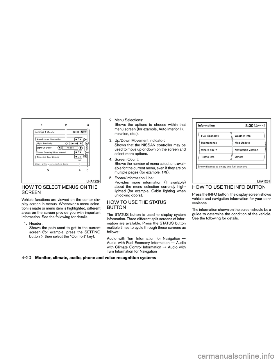 NISSAN MAXIMA 2010  Owner´s Manual HOW TO SELECT MENUS ON THE
SCREEN
Vehicle functions are viewed on the center dis-
play screen in menus. Whenever a menu selec-
tion is made or menu item is highlighted, different
areas on the screen p