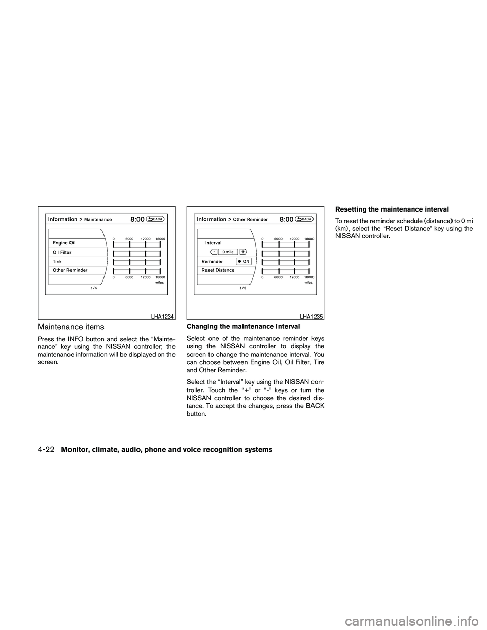 NISSAN MAXIMA 2010  Owner´s Manual Maintenance items
Press the INFO button and select the “Mainte-
nance” key using the NISSAN controller; the
maintenance information will be displayed on the
screen.Changing the maintenance interva