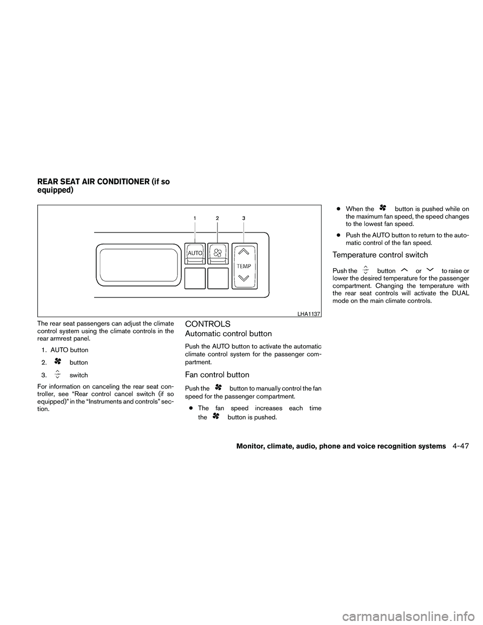 NISSAN MAXIMA 2010  Owner´s Manual The rear seat passengers can adjust the climate
control system using the climate controls in the
rear armrest panel.
1. AUTO button
2.
button
3.
switch
For information on canceling the rear seat con-
