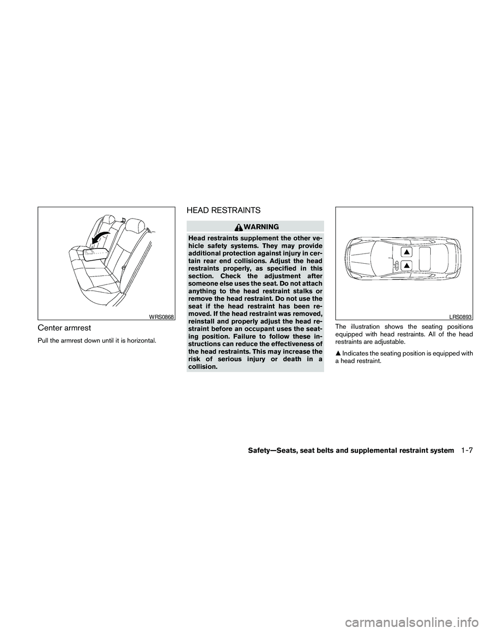 NISSAN MAXIMA 2010  Owner´s Manual Center armrest
Pull the armrest down until it is horizontal.
HEAD RESTRAINTS
WARNING
Head restraints supplement the other ve-
hicle safety systems. They may provide
additional protection against injur