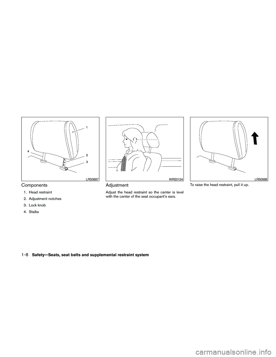 NISSAN MAXIMA 2010  Owner´s Manual Components
1. Head restraint
2. Adjustment notches
3. Lock knob
4. Stalks
Adjustment
Adjust the head restraint so the center is level
with the center of the seat occupant’s ears.To raise the head re