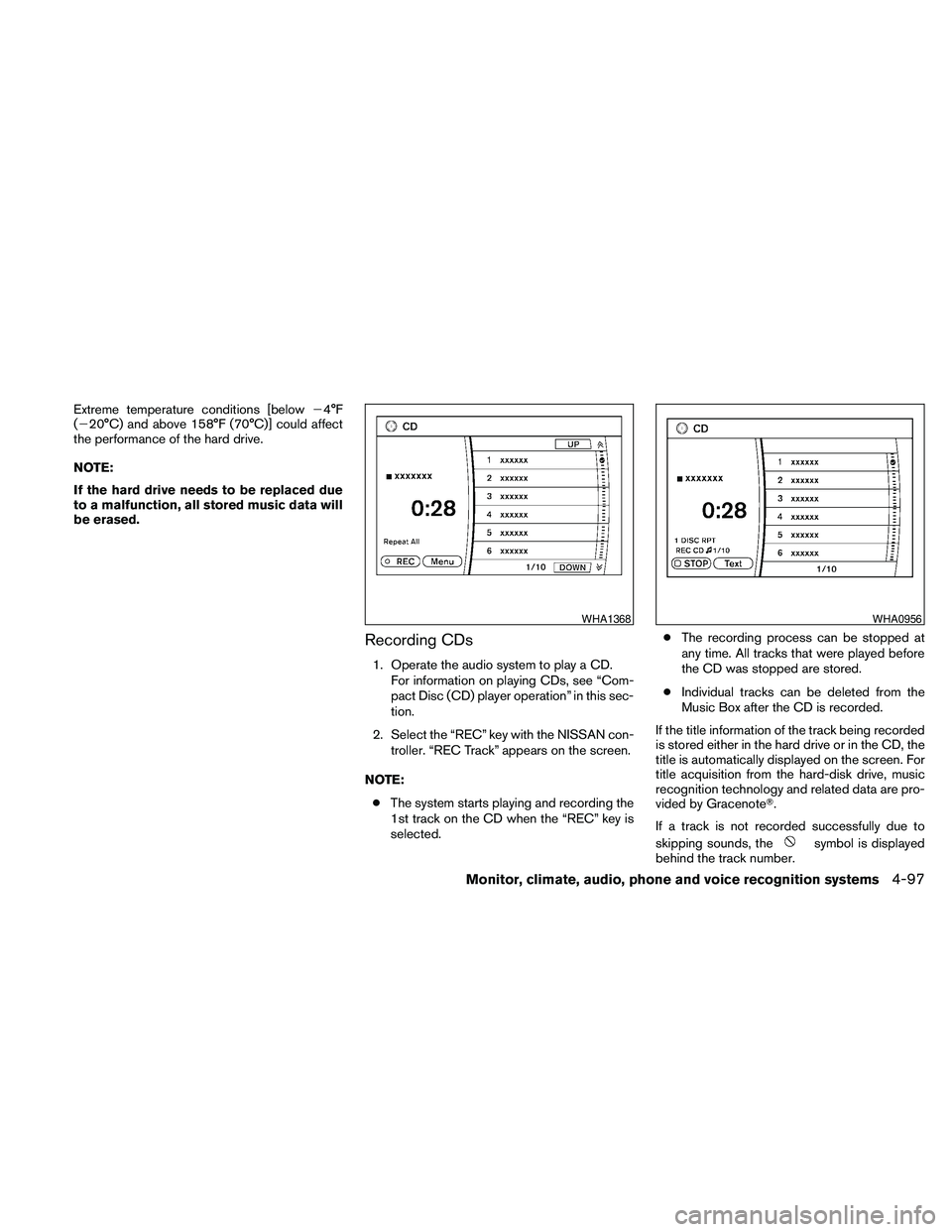 NISSAN MAXIMA 2010  Owner´s Manual Extreme temperature conditions [below24°F
(220°C) and above 158°F (70°C)] could affect
the performance of the hard drive.
NOTE:
If the hard drive needs to be replaced due
to a malfunction, all sto