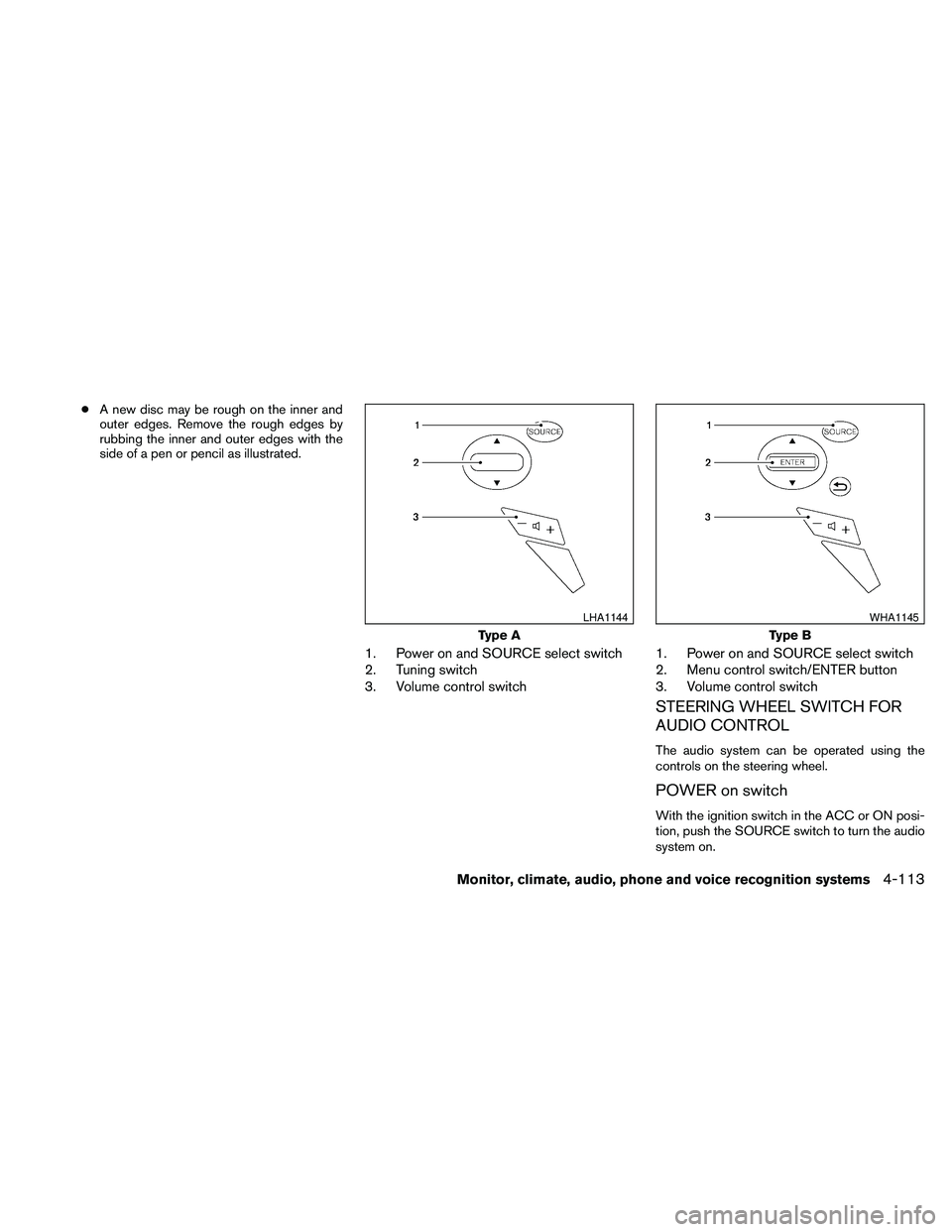 NISSAN MAXIMA 2010  Owner´s Manual cA new disc may be rough on the inner and
outer edges. Remove the rough edges by
rubbing the inner and outer edges with the
side of a pen or pencil as illustrated.
1. Power on and SOURCE select switch