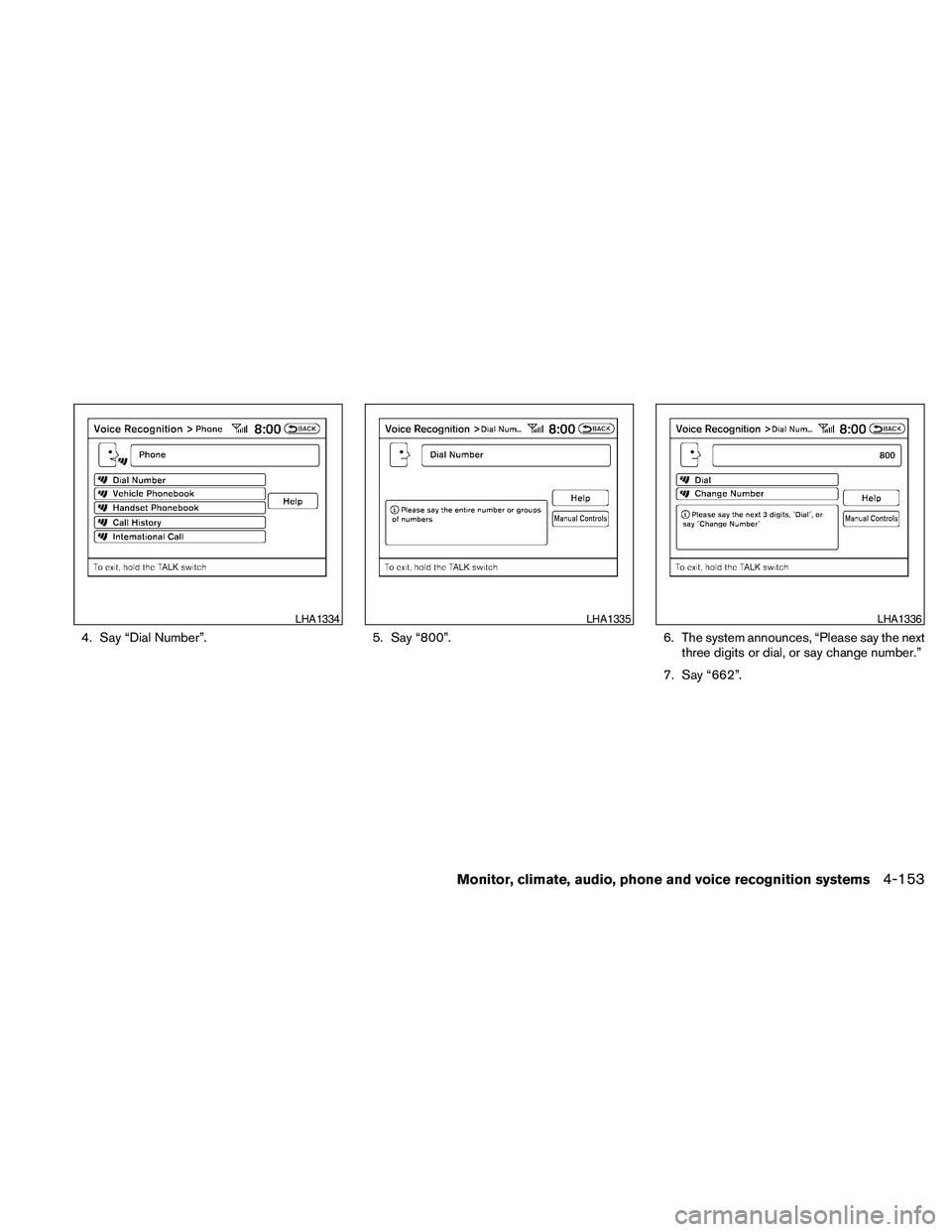 NISSAN MAXIMA 2010  Owner´s Manual 4. Say “Dial Number”. 5. Say “800”. 6. The system announces, “Please say the next
three digits or dial, or say change number.”
7. Say “662”.
LHA1334LHA1335LHA1336
Monitor, climate, aud