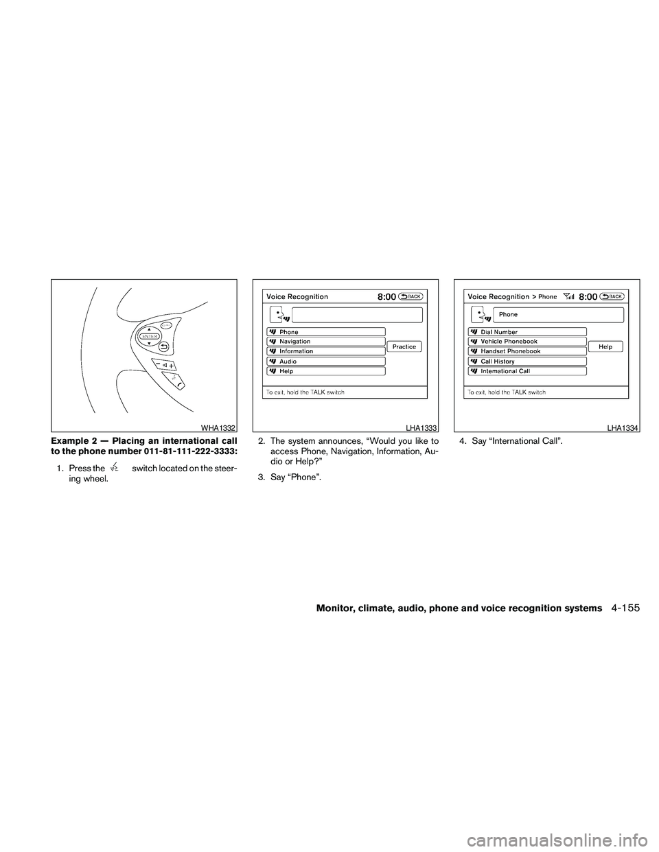 NISSAN MAXIMA 2010  Owner´s Manual Example 2 — Placing an international call
to the phone number 011-81-111-222-3333:
1. Press the
switch located on the steer-
ing wheel.2. The system announces, “Would you like to
access Phone, Nav
