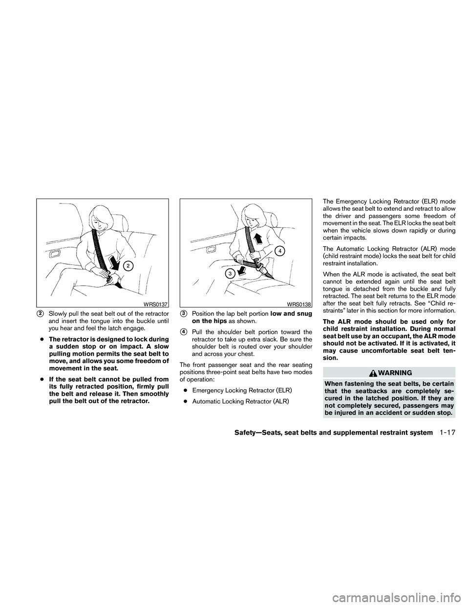 NISSAN MAXIMA 2010  Owner´s Manual s2Slowly pull the seat belt out of the retractor
and insert the tongue into the buckle until
you hear and feel the latch engage.
cThe retractor is designed to lock during
a sudden stop or on impact. A