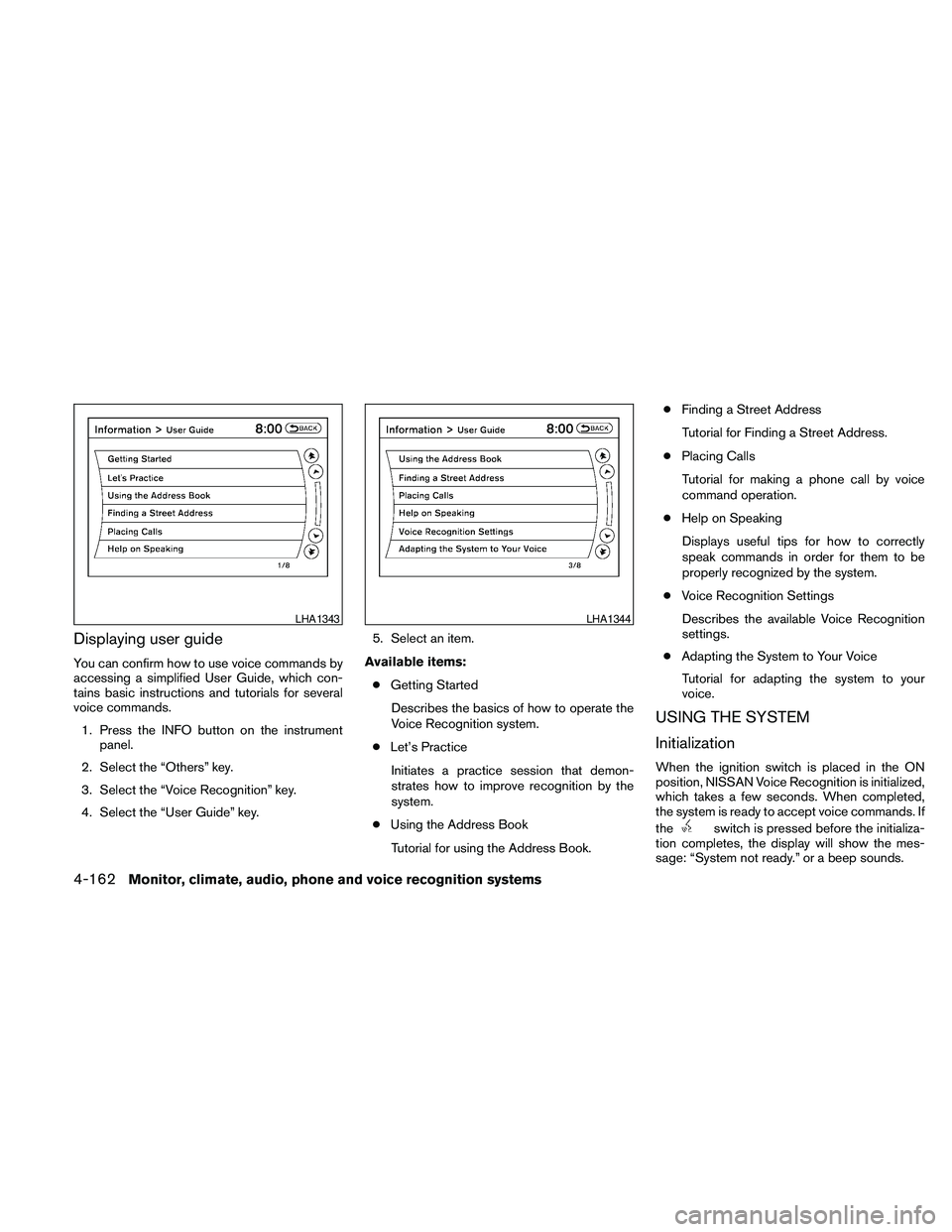 NISSAN MAXIMA 2010  Owner´s Manual Displaying user guide
You can confirm how to use voice commands by
accessing a simplified User Guide, which con-
tains basic instructions and tutorials for several
voice commands.
1. Press the INFO bu