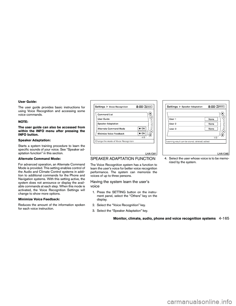 NISSAN MAXIMA 2010  Owner´s Manual User Guide:
The user guide provides basic instructions for
using Voice Recognition and accessing some
voice commands.
NOTE:
The user guide can also be accessed from
within the INFO menu after pressing