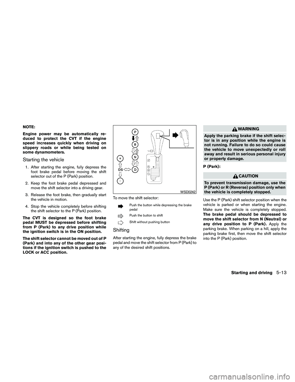 NISSAN MAXIMA 2010 Owner´s Manual NOTE:
Engine power may be automatically re-
duced to protect the CVT if the engine
speed increases quickly when driving on
slippery roads or while being tested on
some dynamometers.
Starting the vehic NISSAN MAXIMA 2010 Owner´s Manual NOTE:
Engine power may be automatically re-
duced to protect the CVT if the engine
speed increases quickly when driving on
slippery roads or while being tested on
some dynamometers.
Starting the vehic