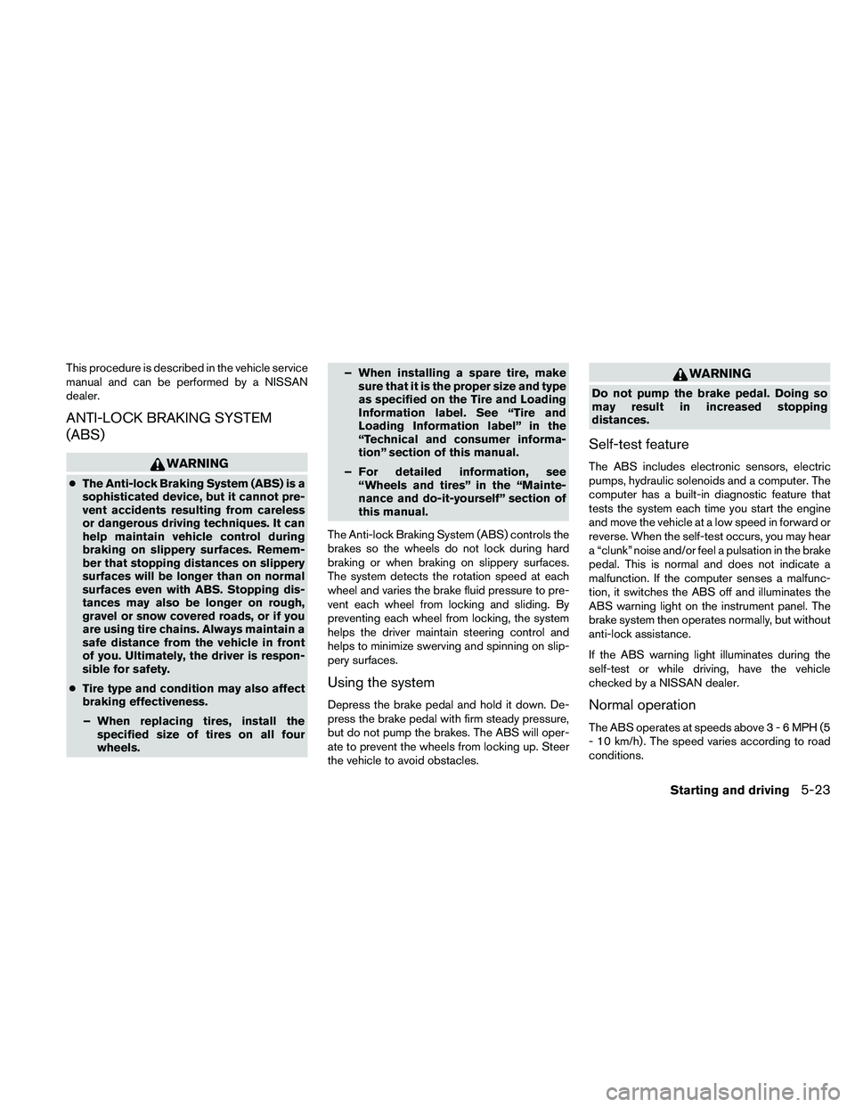 NISSAN MAXIMA 2010 Owner´s Manual This procedure is described in the vehicle service
manual and can be performed by a NISSAN
dealer.
ANTI-LOCK BRAKING SYSTEM
(ABS)
WARNING
cThe Anti-lock Braking System (ABS) is a
sophisticated device, NISSAN MAXIMA 2010 Owner´s Manual This procedure is described in the vehicle service
manual and can be performed by a NISSAN
dealer.
ANTI-LOCK BRAKING SYSTEM
(ABS)
WARNING
cThe Anti-lock Braking System (ABS) is a
sophisticated device,