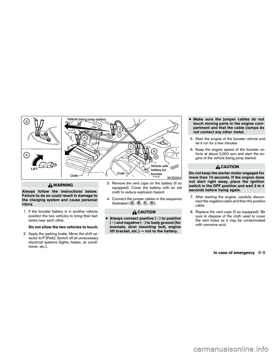 NISSAN MAXIMA 2010 Owner´s Manual WARNING
Always follow the instructions below.
Failure to do so could result in damage to
the charging system and cause personal
injury.
1. If the booster battery is in another vehicle,
position the tw NISSAN MAXIMA 2010 Owner´s Manual WARNING
Always follow the instructions below.
Failure to do so could result in damage to
the charging system and cause personal
injury.
1. If the booster battery is in another vehicle,
position the tw