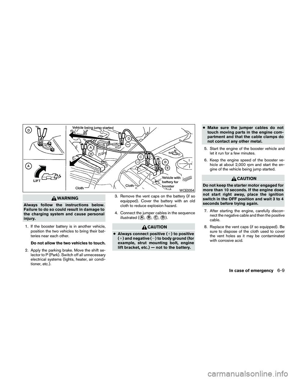 NISSAN MAXIMA 2010  Owner´s Manual WARNING
Always follow the instructions below.
Failure to do so could result in damage to
the charging system and cause personal
injury.
1. If the booster battery is in another vehicle,
position the tw