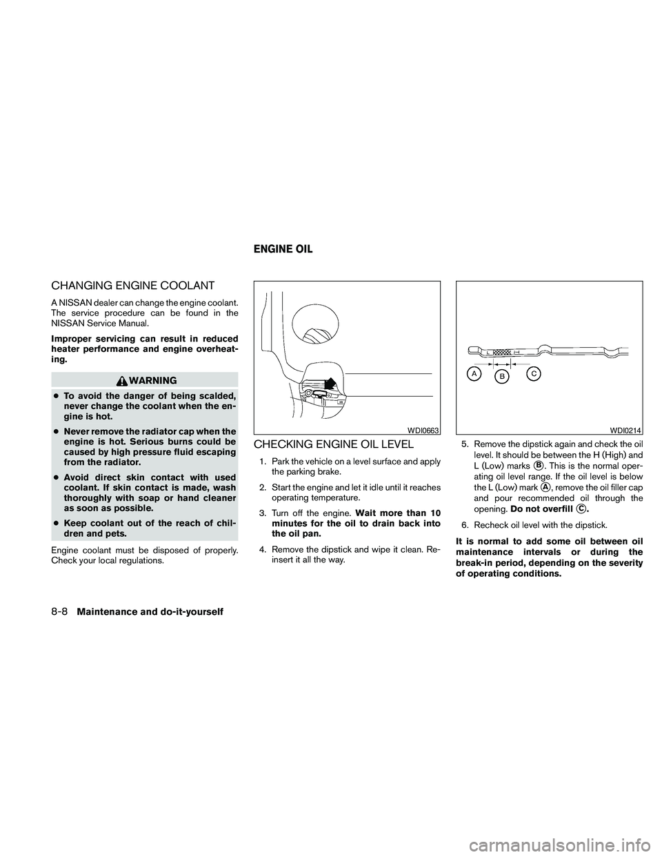 NISSAN MAXIMA 2010 Owner´s Manual CHANGING ENGINE COOLANT
A NISSAN dealer can change the engine coolant.
The service procedure can be found in the
NISSAN Service Manual.
Improper servicing can result in reduced
heater performance and NISSAN MAXIMA 2010 Owner´s Manual CHANGING ENGINE COOLANT
A NISSAN dealer can change the engine coolant.
The service procedure can be found in the
NISSAN Service Manual.
Improper servicing can result in reduced
heater performance and