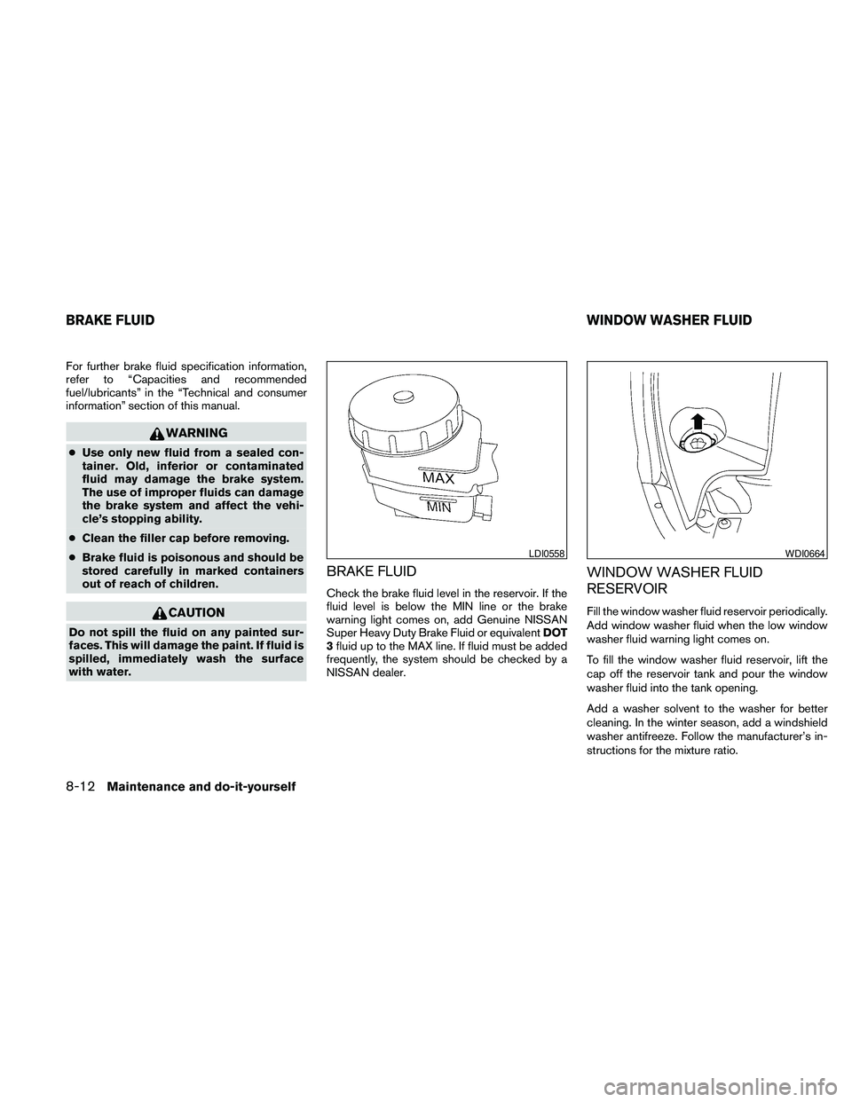 NISSAN MAXIMA 2010  Owner´s Manual For further brake fluid specification information,
refer to “Capacities and recommended
fuel/lubricants” in the “Technical and consumer
information” section of this manual.
WARNING
cUse only n