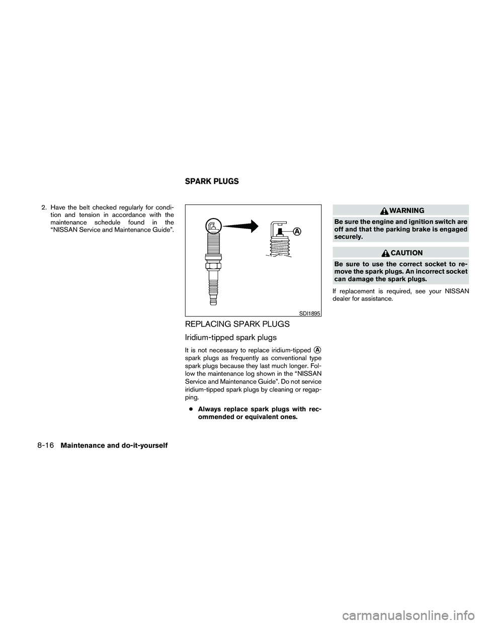 NISSAN MAXIMA 2010  Owner´s Manual 2. Have the belt checked regularly for condi-
tion and tension in accordance with the
maintenance schedule found in the
“NISSAN Service and Maintenance Guide”.
REPLACING SPARK PLUGS
Iridium-tipped