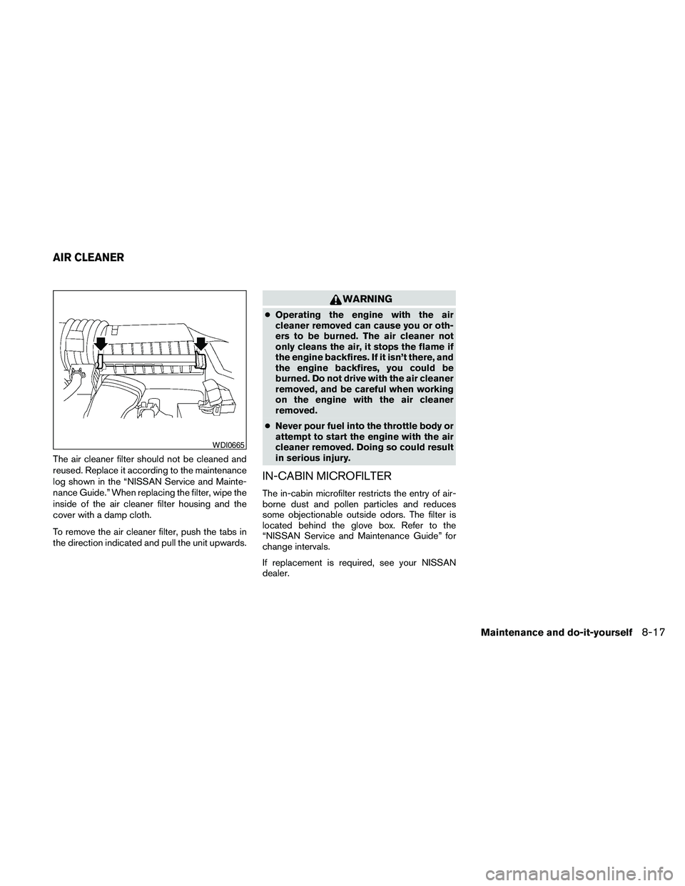 NISSAN MAXIMA 2010  Owner´s Manual The air cleaner filter should not be cleaned and
reused. Replace it according to the maintenance
log shown in the “NISSAN Service and Mainte-
nance Guide.” When replacing the filter, wipe the
insi