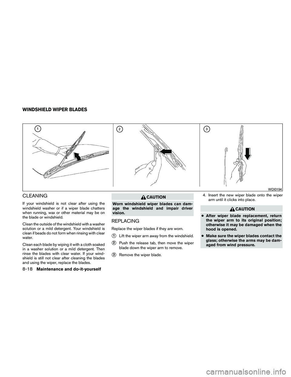 NISSAN MAXIMA 2010  Owner´s Manual CLEANING
If your windshield is not clear after using the
windshield washer or if a wiper blade chatters
when running, wax or other material may be on
the blade or windshield.
Clean the outside of the 