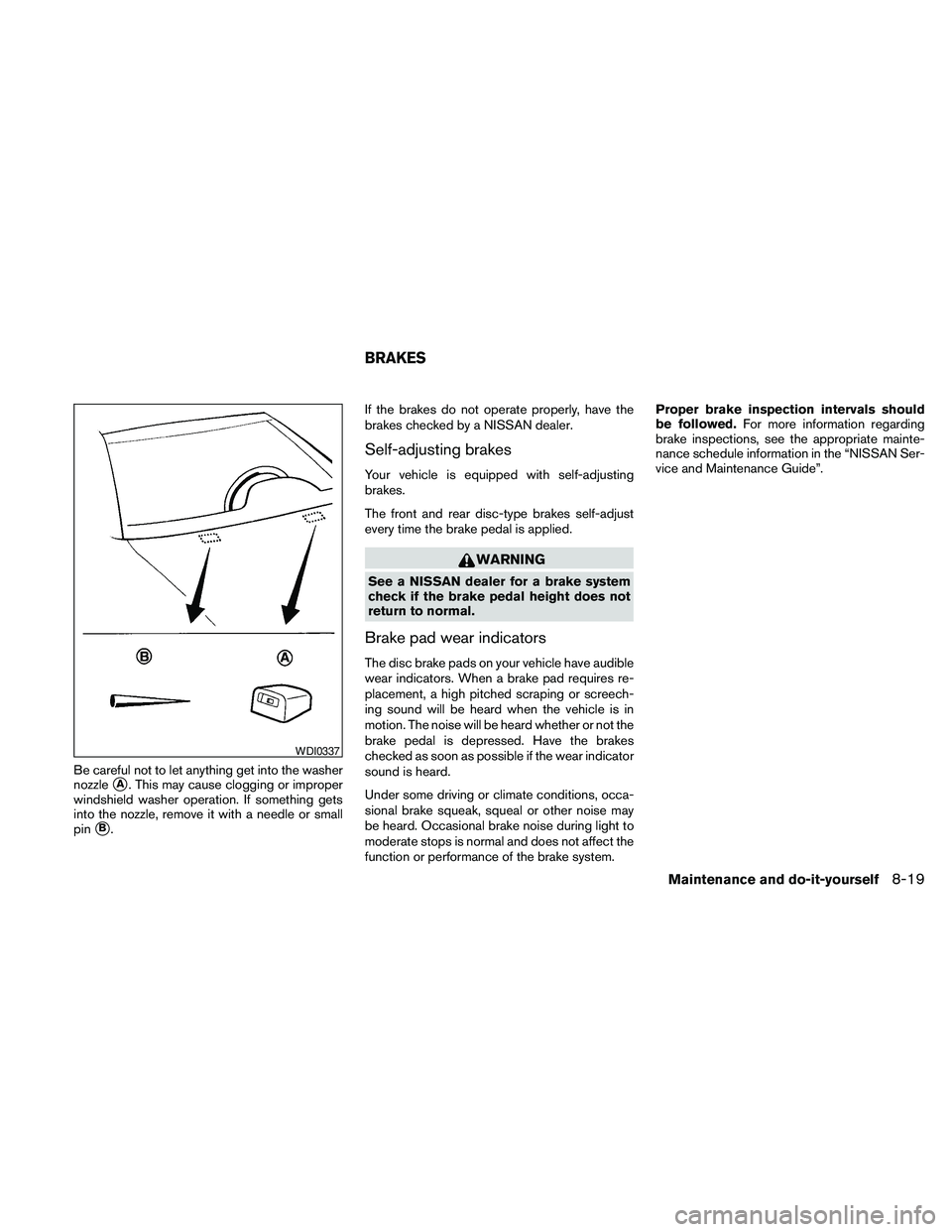 NISSAN MAXIMA 2010  Owner´s Manual Be careful not to let anything get into the washer
nozzle
sA. This may cause clogging or improper
windshield washer operation. If something gets
into the nozzle, remove it with a needle or small
pin
s