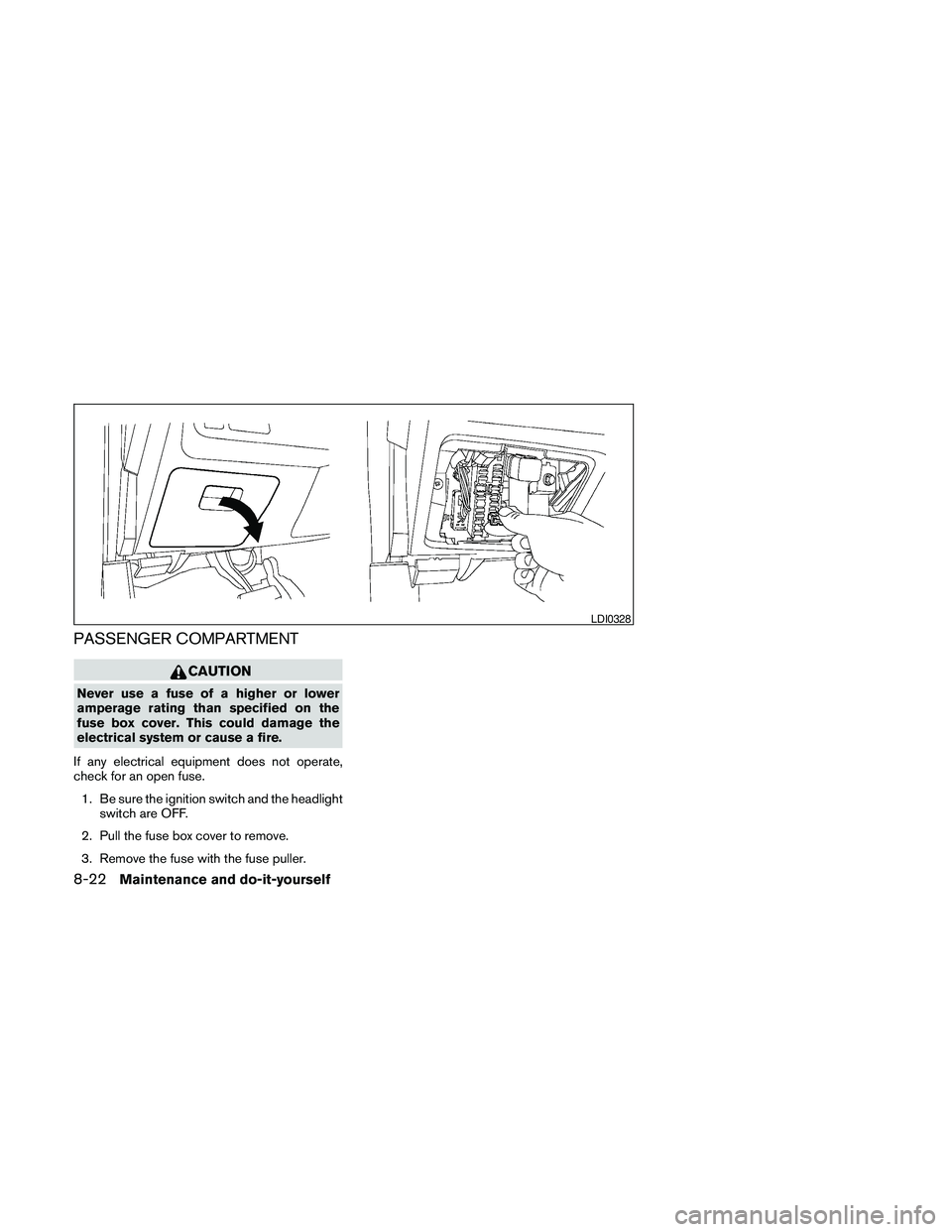NISSAN MAXIMA 2010  Owner´s Manual PASSENGER COMPARTMENT
CAUTION
Never use a fuse of a higher or lower
amperage rating than specified on the
fuse box cover. This could damage the
electrical system or cause a fire.
If any electrical equ