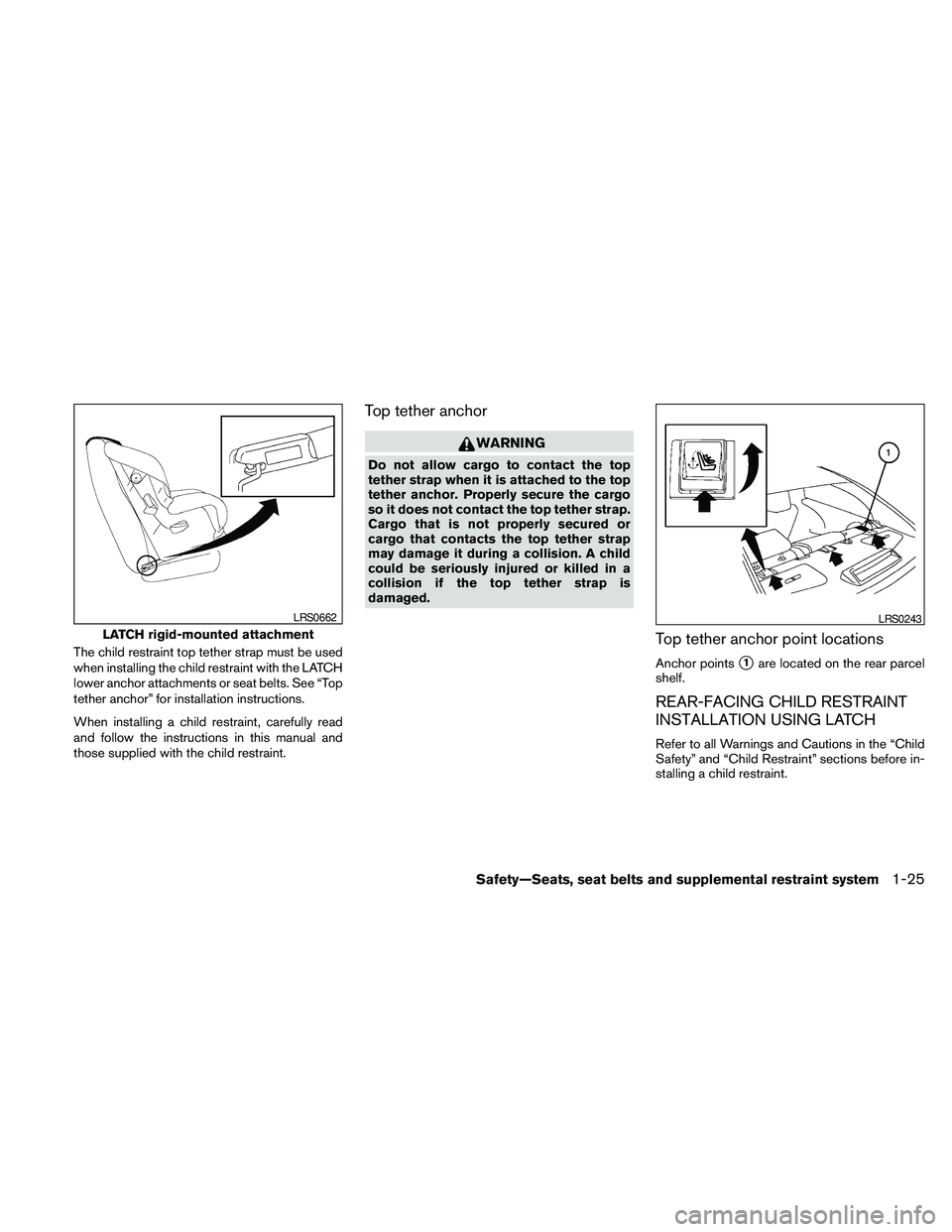 NISSAN MAXIMA 2010  Owner´s Manual The child restraint top tether strap must be used
when installing the child restraint with the LATCH
lower anchor attachments or seat belts. See “Top
tether anchor” for installation instructions.
