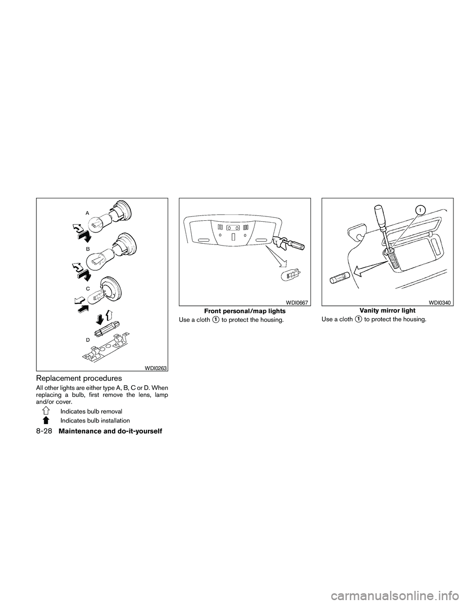 NISSAN MAXIMA 2010  Owner´s Manual Replacement procedures
All other lights are either type A, B, C or D. When
replacing a bulb, first remove the lens, lamp
and/or cover.
Indicates bulb removal
Indicates bulb installationUse a cloth
s1t