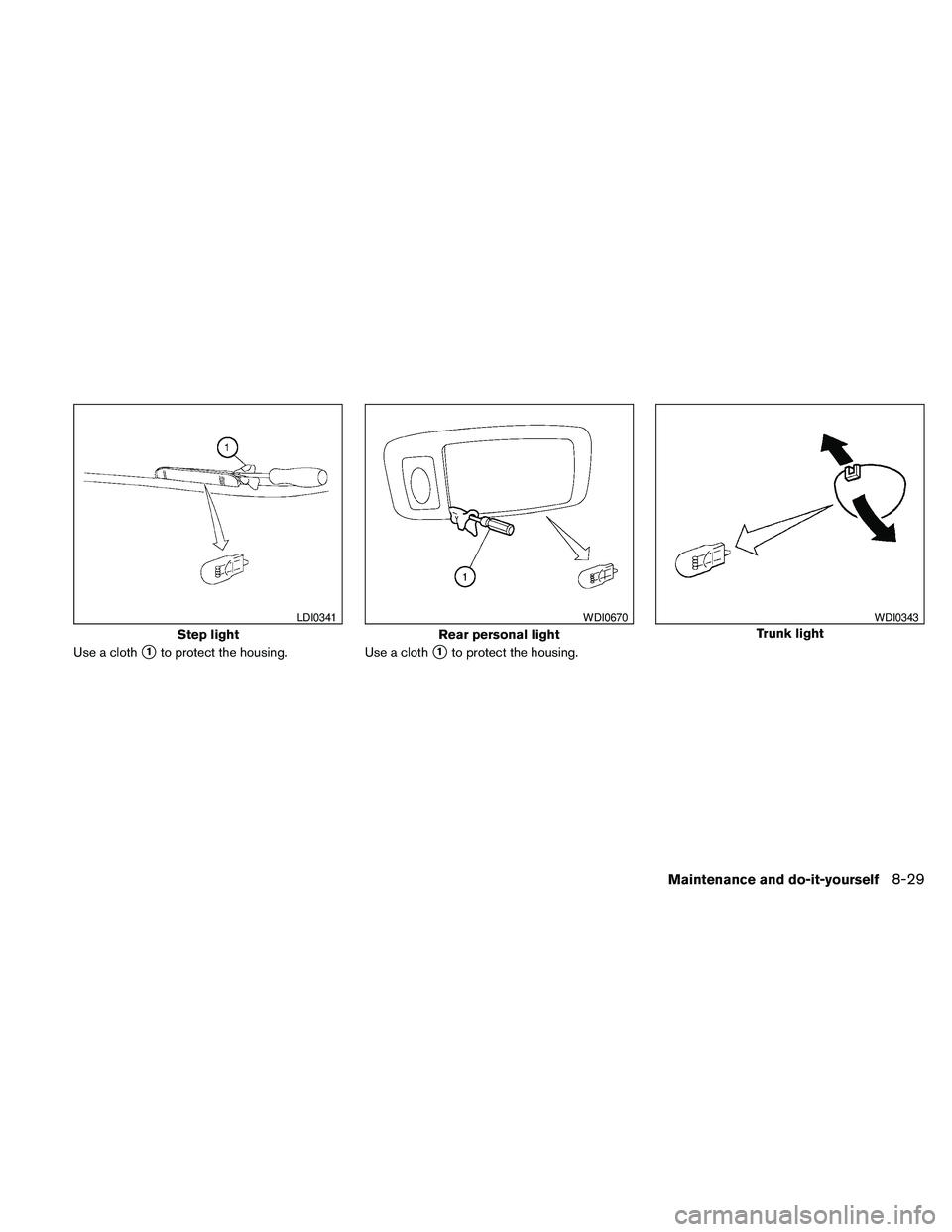 NISSAN MAXIMA 2010  Owner´s Manual Use a cloths1to protect the housing. Use a cloths1to protect the housing.
Step light
LDI0341
Rear personal light
WDI0670
Trunk light
WDI0343
Maintenance and do-it-yourself8-29 
