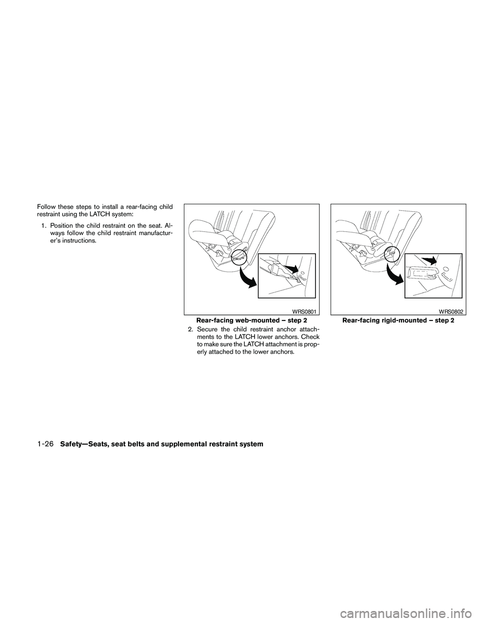 NISSAN MAXIMA 2010  Owner´s Manual Follow these steps to install a rear-facing child
restraint using the LATCH system:
1. Position the child restraint on the seat. Al-
ways follow the child restraint manufactur-
er’s instructions.
2.