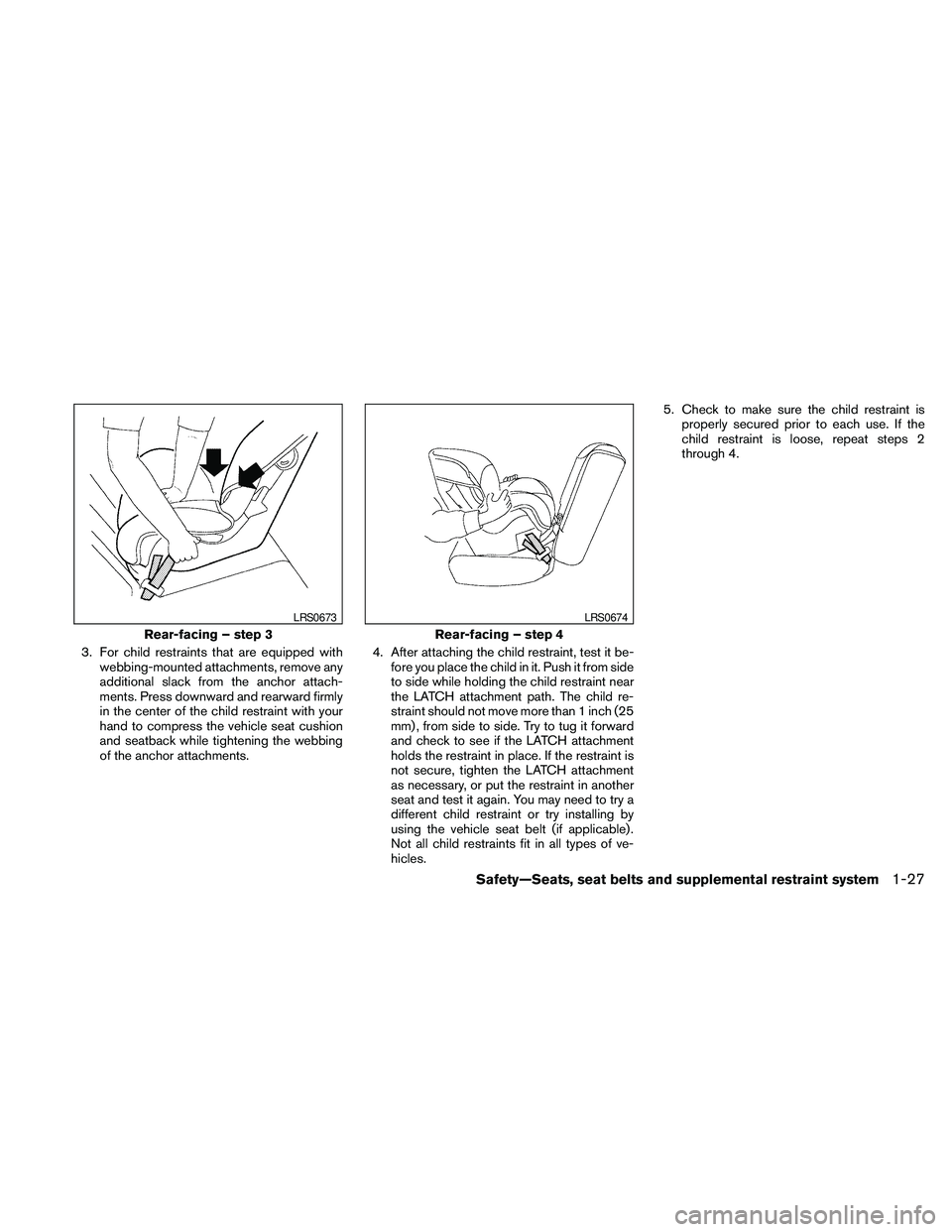 NISSAN MAXIMA 2010  Owner´s Manual 3. For child restraints that are equipped with
webbing-mounted attachments, remove any
additional slack from the anchor attach-
ments. Press downward and rearward firmly
in the center of the child res